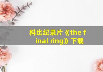 科比纪录片《the final ring》下载